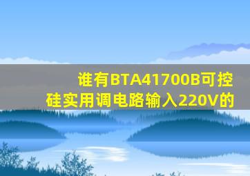 谁有BTA41700B可控硅实用调电路输入220V的