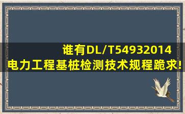 谁有DL/T54932014 电力工程基桩检测技术规程,跪求!!!