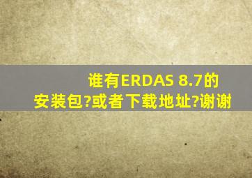 谁有ERDAS 8.7的安装包?或者下载地址?谢谢