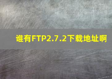 谁有FTP2.7.2下载地址啊