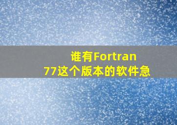 谁有Fortran 77这个版本的软件,急