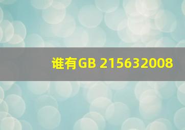 谁有GB 215632008