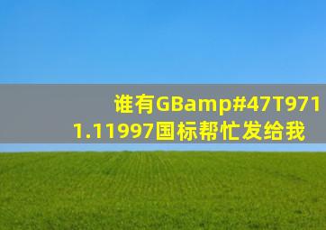 谁有GB/T9711.11997国标,帮忙发给我