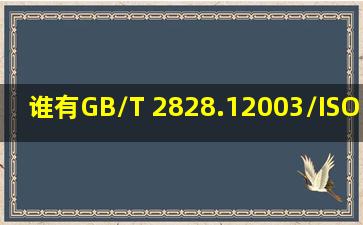 谁有GB/T 2828.12003/ISO 28591:1999的资料,共享一下邮箱pymin_...