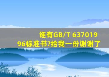 谁有GB/T 63701996标准书?给我一份,谢谢了。