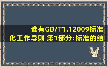 谁有GB/T1.12009《标准化工作导则 第1部分:标准的结构和编写》呢,...