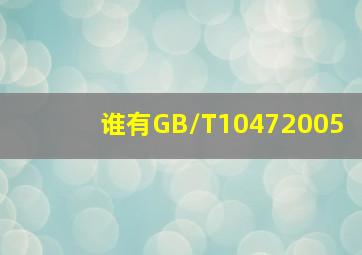 谁有GB/T10472005(