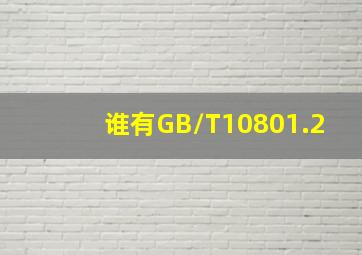 谁有GB/T10801.2