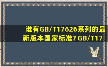 谁有GB/T17626系列的最新版本国家标准? GB/T17626.4 ;GB/T17626....