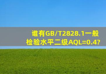 谁有GB/T2828.1一般检验水平二级AQL=0.4?