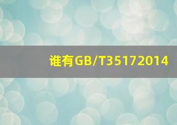 谁有GB/T35172014