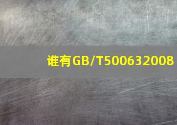 谁有GB/T500632008