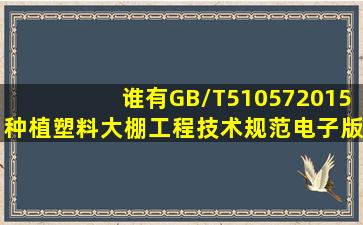 谁有GB/T510572015种植塑料大棚工程技术规范电子版