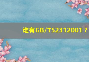 谁有GB/T52312001 ?