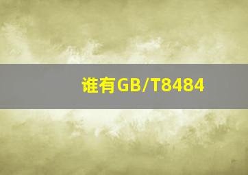 谁有GB/T8484