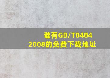 谁有GB/T84842008的免费下载地址