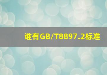 谁有GB/T8897.2标准(