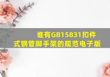 谁有GB15831扣件式钢管脚手架的规范,电子版