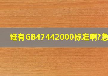 谁有GB47442000标准啊?急需!