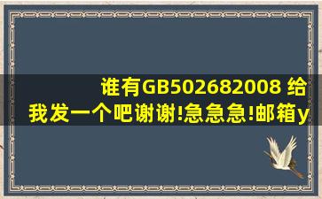 谁有GB502682008 给我发一个吧,谢谢!急急急!邮箱ytxzjj3793@163.com