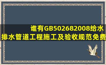 谁有GB502682008给水排水管道工程施工及验收规范免费下载的啊?