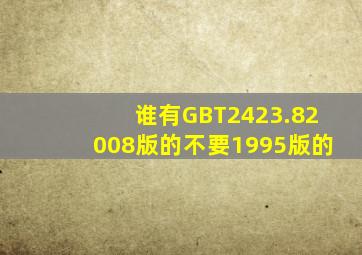 谁有GBT2423.82008版的,不要1995版的。