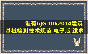 谁有GJG 1062014建筑基桩检测技术规范 电子版 跪求