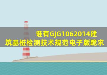 谁有GJG1062014建筑基桩检测技术规范电子版跪求