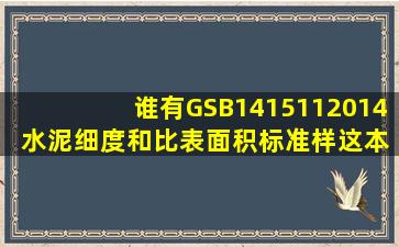 谁有GSB1415112014 水泥细度和比表面积标准样这本规范啊?