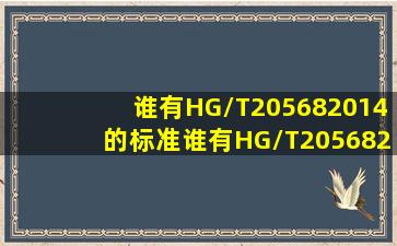 谁有HG/T205682014的标准(谁有HG/T205682014的标准