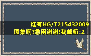 谁有HG/T215432009 图集啊?急用,谢谢!我邮箱:20284816@qq.com