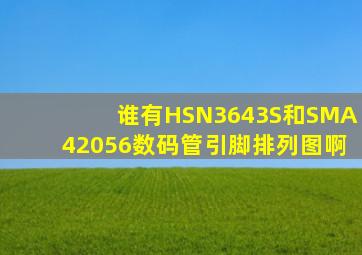 谁有HSN3643S和SMA42056数码管引脚排列图啊