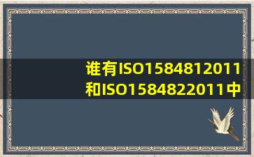 谁有ISO1584812011和ISO1584822011中英文标准呀? 不要2006版的哦