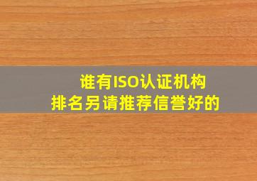 谁有ISO认证机构排名另请推荐信誉好的。
