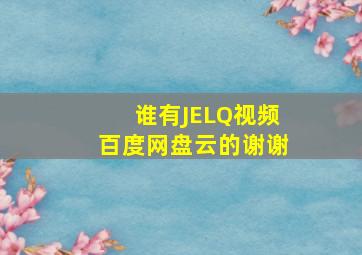 谁有JELQ视频百度网盘云的,谢谢