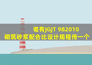 谁有JGJT 982010《砌筑砂浆配合比设计规程》传一个