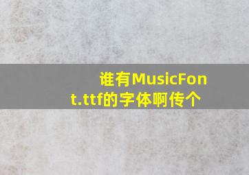 谁有MusicFont.ttf的字体啊,传个