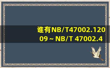 谁有NB/T47002.12009～NB/T 47002.42009压力容器用爆炸焊接复合...
