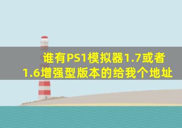 谁有PS1模拟器1.7或者1.6增强型版本的给我个地址