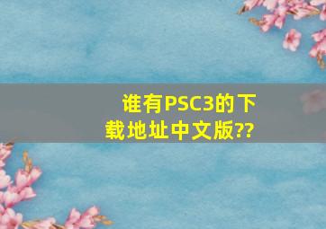 谁有PSC3的下载地址。【中文版】??