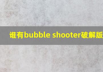 谁有bubble shooter破解版的?