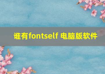 谁有fontself 电脑版软件