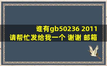 谁有gb50236 2011 请帮忙发给我一个 谢谢 邮箱 308154901@qq.com