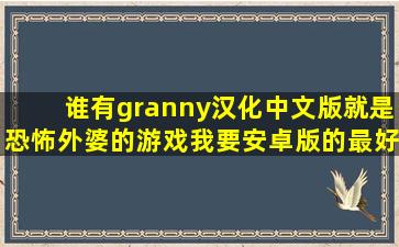 谁有granny汉化中文版,就是恐怖外婆的游戏,我要安卓版的,最好是中文,...