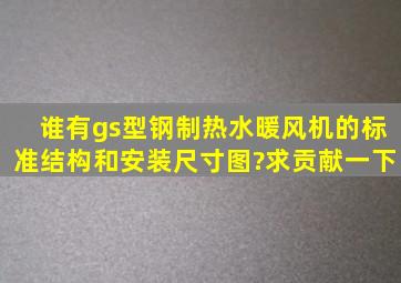 谁有gs型钢制热水暖风机的标准结构和安装尺寸图?求贡献一下