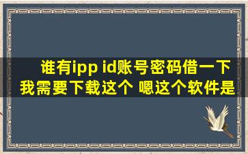 谁有ipp id账号密码借一下 我需要下载这个 嗯这个软件是免费的