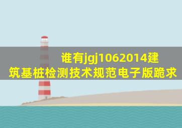 谁有jgj1062014建筑基桩检测技术规范电子版跪求