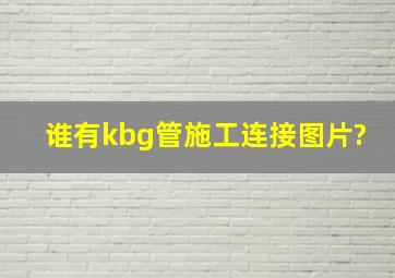 谁有kbg管施工连接图片?