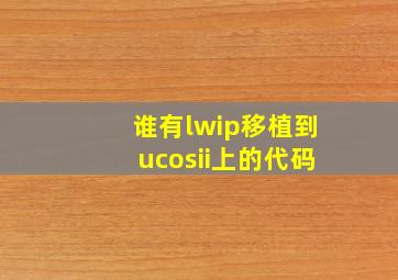 谁有lwip移植到ucosii上的代码