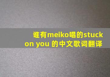 谁有meiko唱的《stuck on you》 的中文歌词翻译